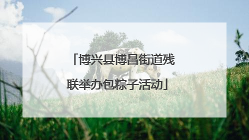 博兴县博昌街道残联举办包粽子活动
