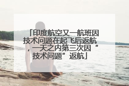 印度航空又一航班因技术问题在起飞后返航，一天之内第三次因“技术问题”返航