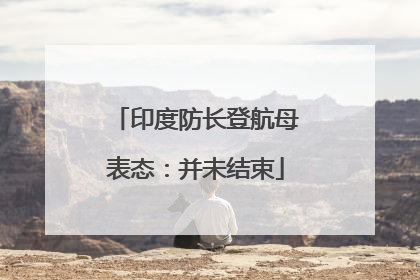印度防长登航母表态：并未结束