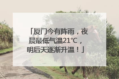 厦门今有阵雨，夜晨最低气温21℃，明后天逐渐升温！