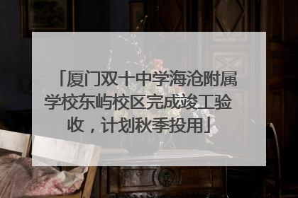 厦门双十中学海沧附属学校东屿校区完成竣工验收，计划秋季投用