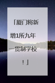 厦门将新增1所九年一贯制学校！