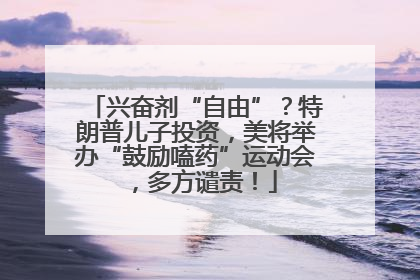 兴奋剂“自由”？特朗普儿子投资，美将举办“鼓励嗑药”运动会，多方谴责！