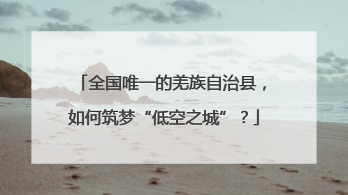 全国唯一的羌族自治县，如何筑梦“低空之城”？