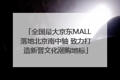 全国最大京东MALL落地北京南中轴 致力打造新晋文化潮购地标
