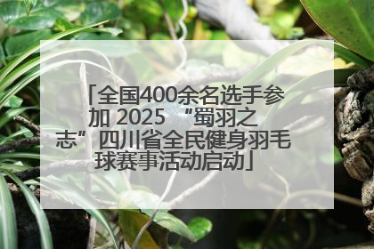 全国400余名选手参加 2025 “蜀羽之志”四川省全民健身羽毛球赛事活动启动