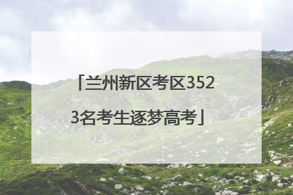 兰州新区考区3523名考生逐梦高考