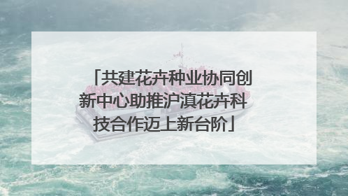共建花卉种业协同创新中心助推沪滇花卉科技合作迈上新台阶