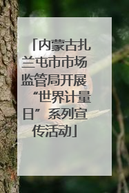 内蒙古扎兰屯市市场监管局开展“世界计量日”系列宣传活动