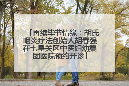 再续毕节情缘：胡氏咽炎疗法创始人胡春强在七星关区中医妇幼集团医院预约开诊