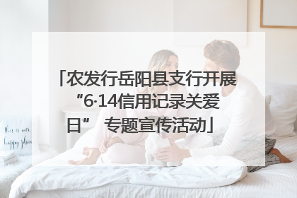 农发行岳阳县支行开展“6·14信用记录关爱日” 专题宣传活动