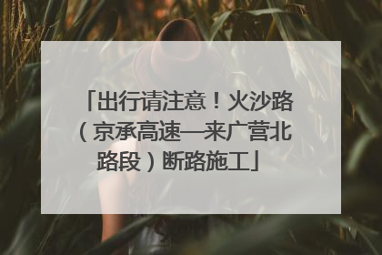 出行请注意！火沙路（京承高速—来广营北路段）断路施工