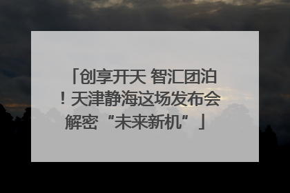 创享开天 智汇团泊！天津静海这场发布会解密“未来新机”