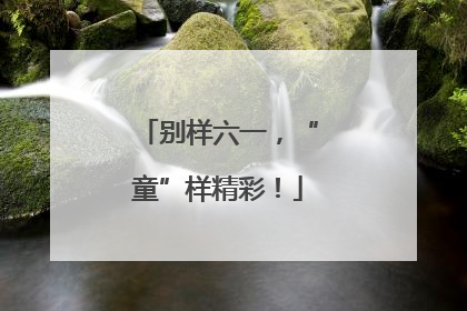 别样六一，“童”样精彩！