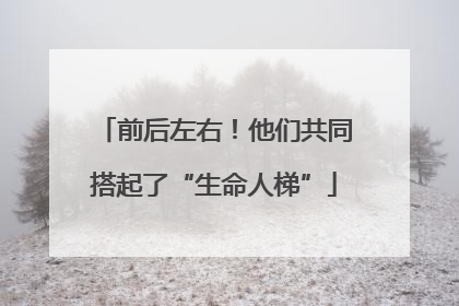 前后左右！他们共同搭起了“生命人梯”