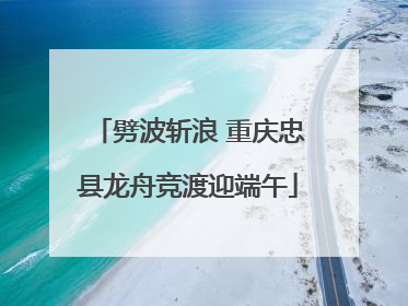 劈波斩浪 重庆忠县龙舟竞渡迎端午