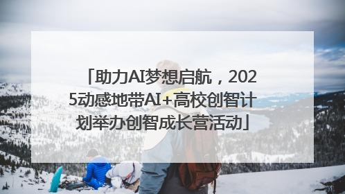助力AI梦想启航，2025动感地带AI+高校创智计划举办创智成长营活动