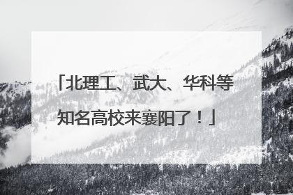 北理工、武大、华科等知名高校来襄阳了！