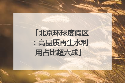 北京环球度假区：高品质再生水利用占比超六成