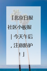 北京日报社区小板报｜今天午后，注意防护！