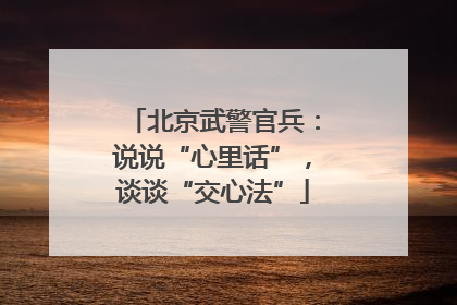 北京武警官兵：说说“心里话”，谈谈“交心法”