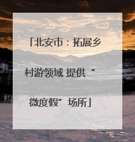 北安市：拓展乡村游领域 提供“微度假”场所