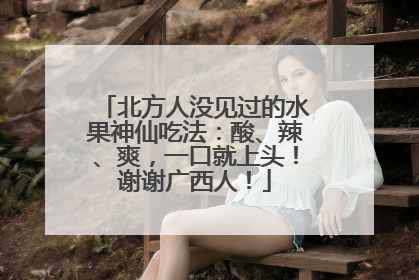 北方人没见过的水果神仙吃法：酸、辣、爽，一口就上头！谢谢广西人！