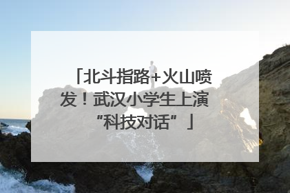 北斗指路+火山喷发！武汉小学生上演“科技对话”