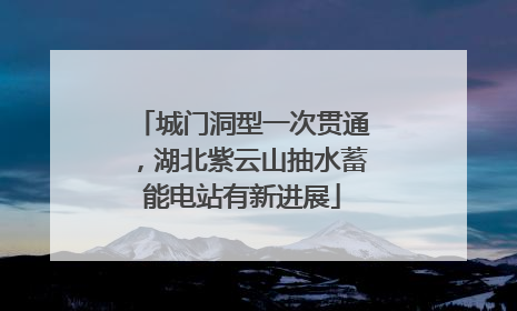 城门洞型一次贯通，湖北紫云山抽水蓄能电站有新进展