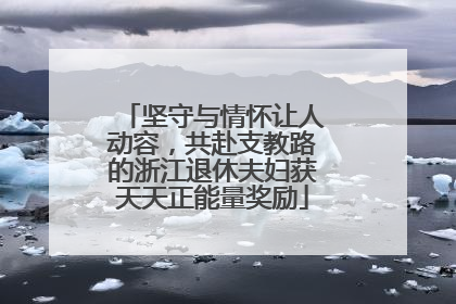 坚守与情怀让人动容，共赴支教路的浙江退休夫妇获天天正能量奖励