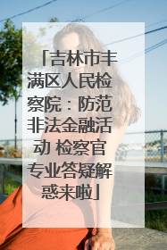 吉林市丰满区人民检察院：防范非法金融活动 检察官专业答疑解惑来啦