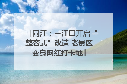 同江：三江口开启“整容式”改造 老景区变身网红打卡地