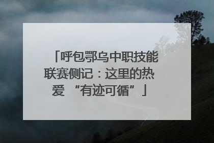呼包鄂乌中职技能联赛侧记：这里的热爱 “有迹可循”