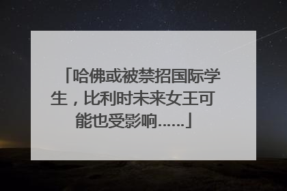 哈佛或被禁招国际学生，比利时未来女王可能也受影响……
