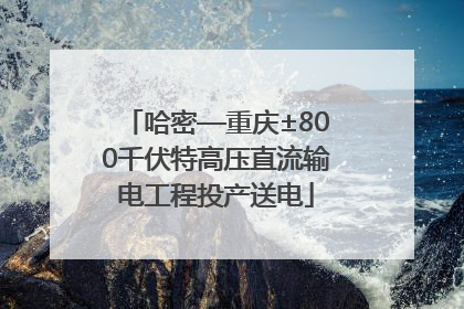 哈密—重庆±800千伏特高压直流输电工程投产送电