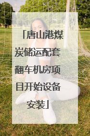 唐山港煤炭储运配套翻车机房项目开始设备安装