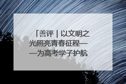 善评｜以文明之光照亮青春征程——为高考学子护航新时代成长之路