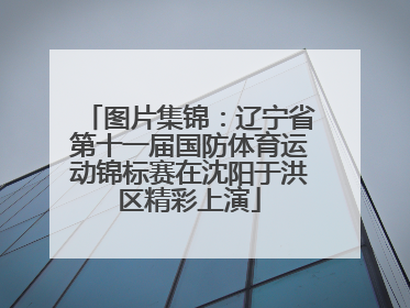 图片集锦：辽宁省第十一届国防体育运动锦标赛在沈阳于洪区精彩上演
