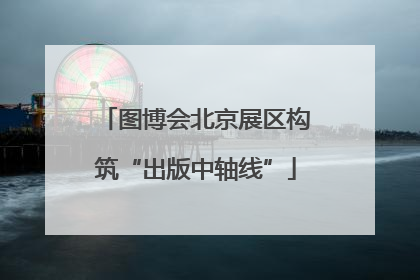 图博会北京展区构筑“出版中轴线”