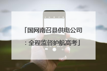 国网南召县供电公司：全程监督护航高考