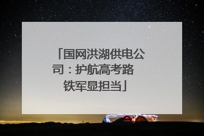 国网洪湖供电公司：护航高考路 铁军显担当