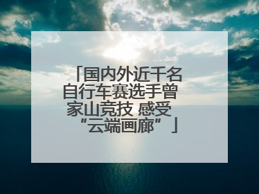 国内外近千名自行车赛选手曾家山竞技 感受“云端画廊”