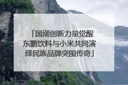 国潮创新力量觉醒 东鹏饮料与小米共同演绎民族品牌突围传奇