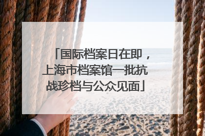 国际档案日在即，上海市档案馆一批抗战珍档与公众见面