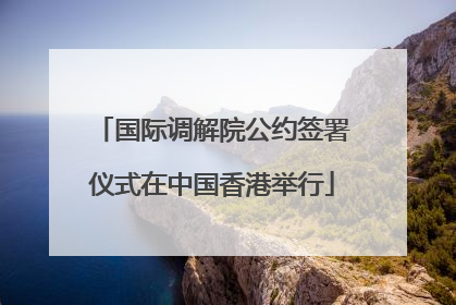 国际调解院公约签署仪式在中国香港举行