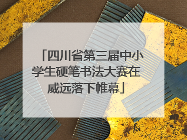 四川省第三届中小学生硬笔书法大赛在威远落下帷幕