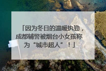因为冬日的温暖执勤，成都辅警被烟台小女孩称为“城市超人”！