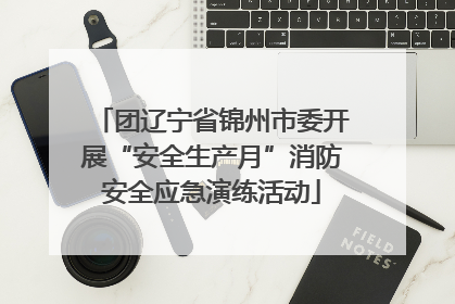 团辽宁省锦州市委开展“安全生产月”消防安全应急演练活动