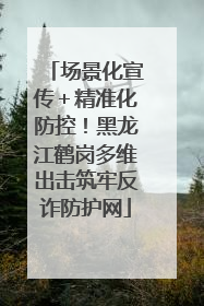 场景化宣传＋精准化防控！黑龙江鹤岗多维出击筑牢反诈防护网