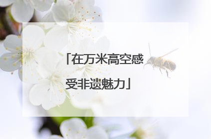 在万米高空感受非遗魅力